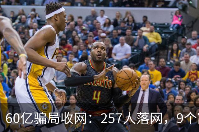 60亿骗局收网：257人落网，9个窝点被端